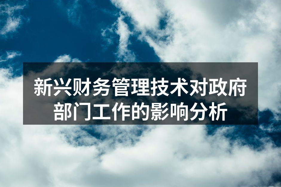 新兴财务管理技术对政府部门工作的影响分析