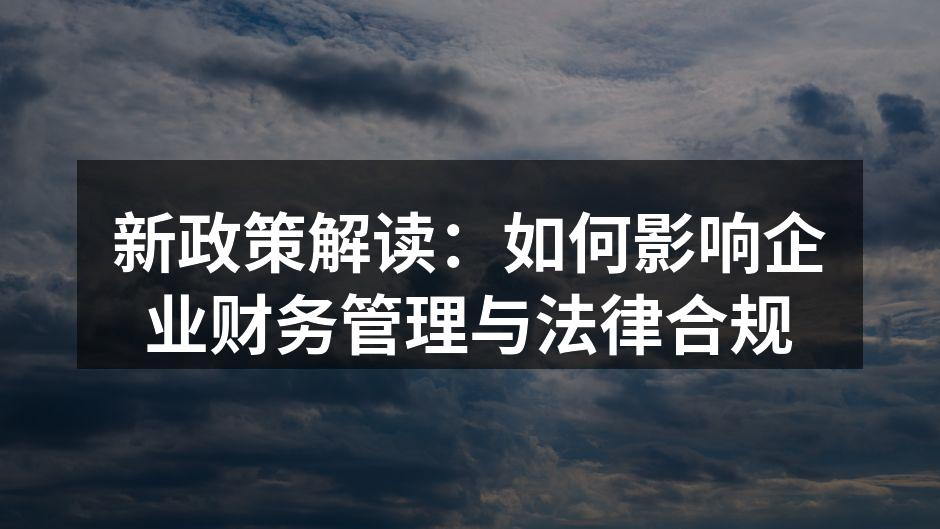新政策解读：如何影响企业财务管理与法律合